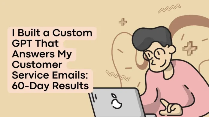 I Built a Custom GPT That Answers My Customer Service Emails 60-Day Results